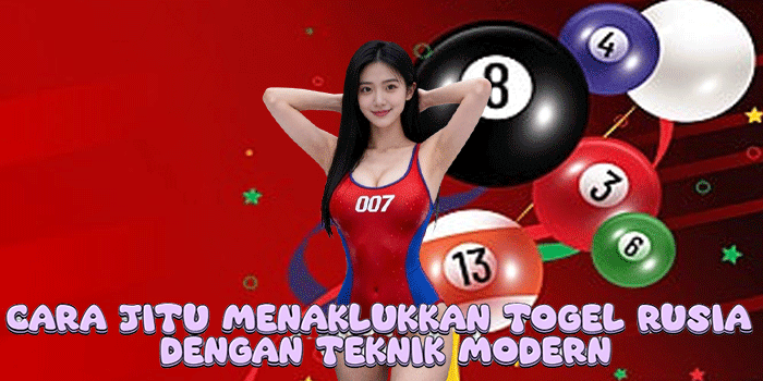 Cara Jitu Menaklukkan Togel Rusia Dengan Teknik Modern